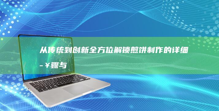 从传统到创新：全方位解锁煎饼制作的详细步骤与技巧